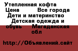 Утепленная кофта Dora › Цена ­ 400 - Все города Дети и материнство » Детская одежда и обувь   . Магаданская обл.